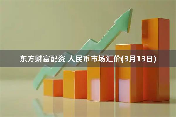东方财富配资 人民币市场汇价(3月13日)
