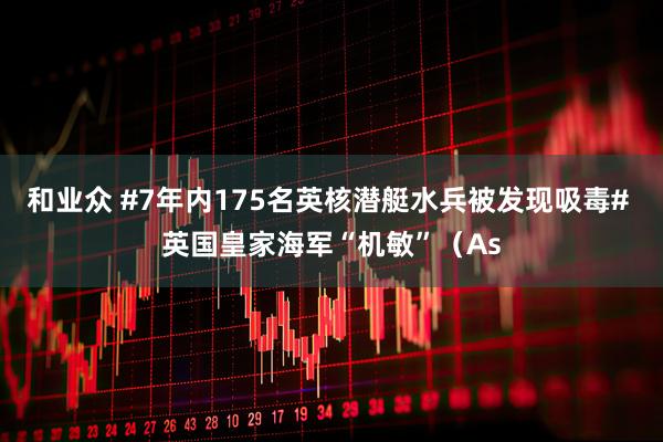 和业众 #7年内175名英核潜艇水兵被发现吸毒# 英国皇家海军“机敏”（As