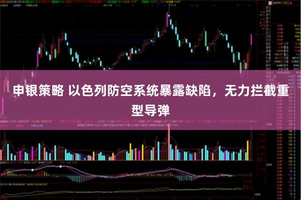 申银策略 以色列防空系统暴露缺陷，无力拦截重型导弹