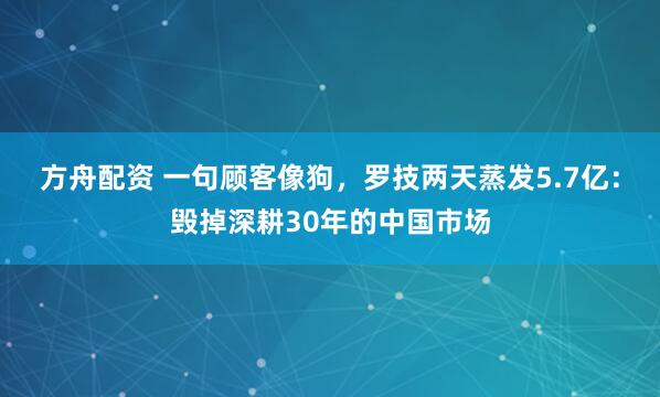 方舟配资 一句顾客像狗，罗技两天蒸发5.7亿：毁掉深耕30年的中国市场