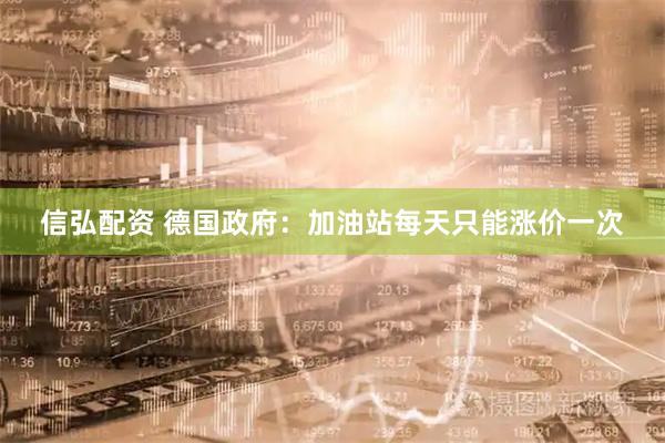 信弘配资 德国政府：加油站每天只能涨价一次