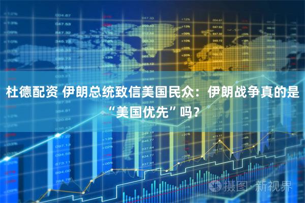 杜德配资 伊朗总统致信美国民众：伊朗战争真的是“美国优先”吗？