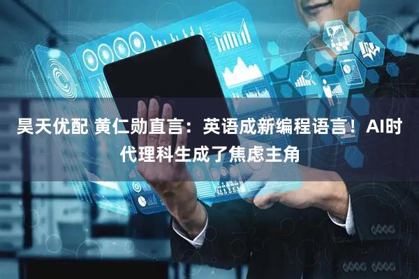 昊天优配 黄仁勋直言：英语成新编程语言！AI时代理科生成了焦虑主角