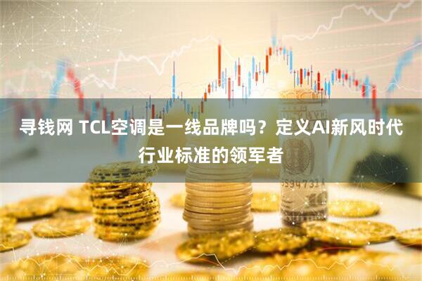 寻钱网 TCL空调是一线品牌吗？定义AI新风时代行业标准的领军者