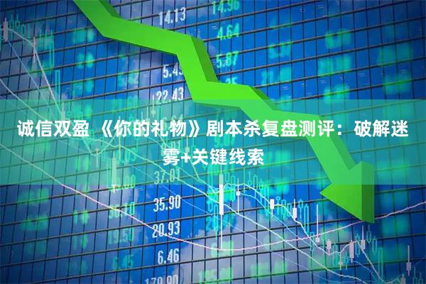 诚信双盈 《你的礼物》剧本杀复盘测评：破解迷雾+关键线索